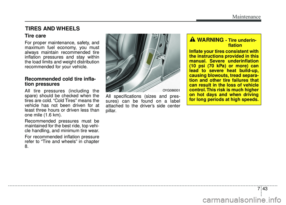 KIA CADENZA 2017 Owners Manual 743
Maintenance
TIRES AND WHEELS
Tire care
For proper maintenance, safety, and
maximum fuel economy, you must
always maintain recommended tire
inflation pressures and stay within
the load limits an KIA CADENZA 2017 Owners Manual 743
Maintenance
TIRES AND WHEELS
Tire care
For proper maintenance, safety, and
maximum fuel economy, you must
always maintain recommended tire
inflation pressures and stay within
the load limits an