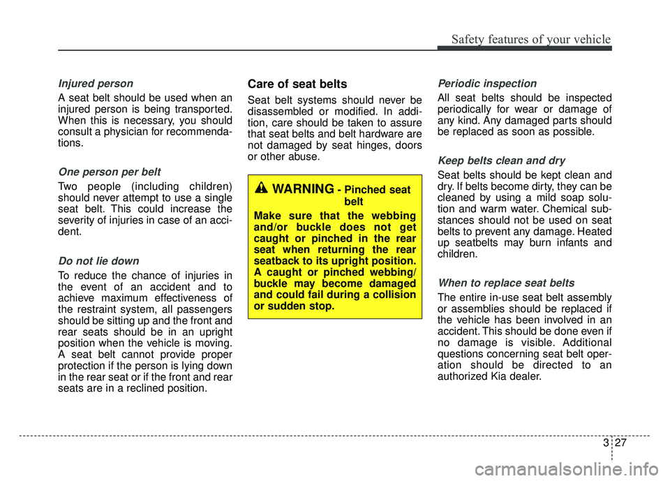 KIA CADENZA 2017 Service Manual 327
Safety features of your vehicle
Injured person
A seat belt should be used when an
injured person is being transported.
When this is necessary, you should
consult a physician for recommenda-
tions. KIA CADENZA 2017 Service Manual 327
Safety features of your vehicle
Injured person
A seat belt should be used when an
injured person is being transported.
When this is necessary, you should
consult a physician for recommenda-
tions.