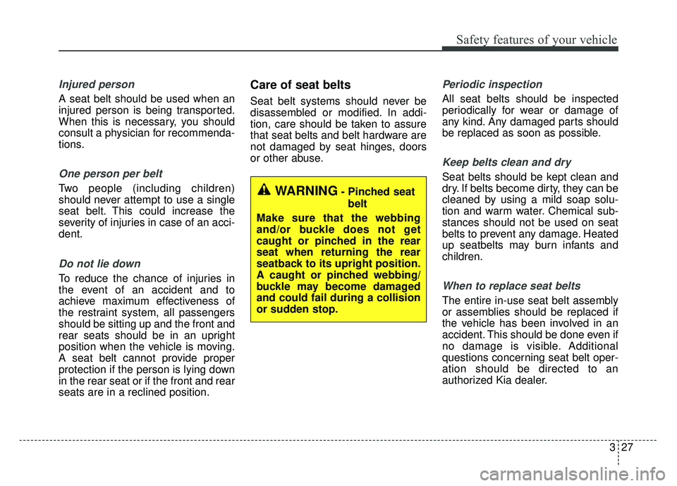 KIA CADENZA 2017  Owners Manual 327
Safety features of your vehicle
Injured person
A seat belt should be used when an
injured person is being transported.
When this is necessary, you should
consult a physician for recommenda-
tions.