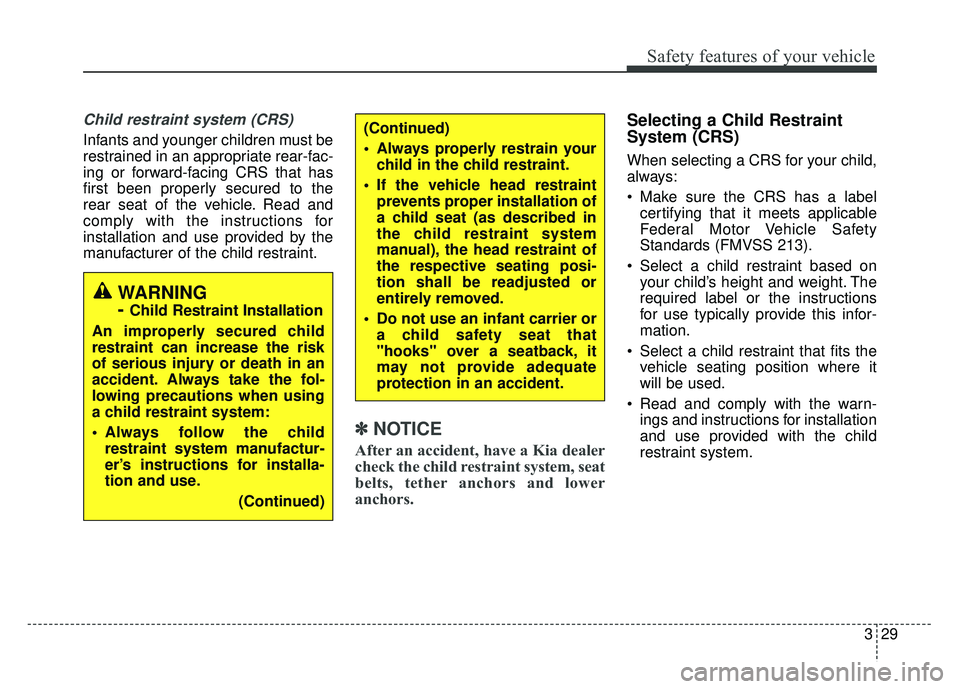 KIA CADENZA 2017 Service Manual 329
Safety features of your vehicle
Child restraint system (CRS)
Infants and younger children must be
restrained in an appropriate rear-fac-
ing or forward-facing CRS that has
first been properly sec KIA CADENZA 2017 Service Manual 329
Safety features of your vehicle
Child restraint system (CRS)
Infants and younger children must be
restrained in an appropriate rear-fac-
ing or forward-facing CRS that has
first been properly sec