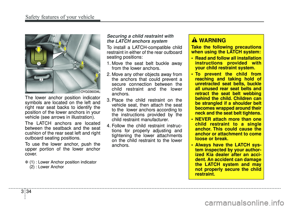 KIA CADENZA 2017 Service Manual Safety features of your vehicle
34
3
The lower anchor position indicator
symbols are located on the left and
right rear seat backs to identify the
position of the lower anchors in your
vehicle (see ar KIA CADENZA 2017 Service Manual Safety features of your vehicle
34
3
The lower anchor position indicator
symbols are located on the left and
right rear seat backs to identify the
position of the lower anchors in your
vehicle (see ar