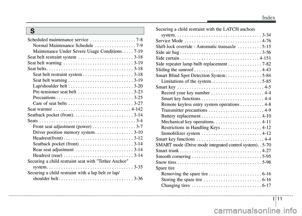KIA CADENZA 2017 Owners Manual I11
Index
Scheduled maintenance service . . . . . . . . . . . . . . . . . . . 7-8Normal Maintenance Schedule . . . . . . . . . . . . . . . . . 7-9
Maintenance Under Severe Usage Conditions. . . . . 7- KIA CADENZA 2017 Owners Manual I11
Index
Scheduled maintenance service . . . . . . . . . . . . . . . . . . . 7-8Normal Maintenance Schedule . . . . . . . . . . . . . . . . . 7-9
Maintenance Under Severe Usage Conditions. . . . . 7-