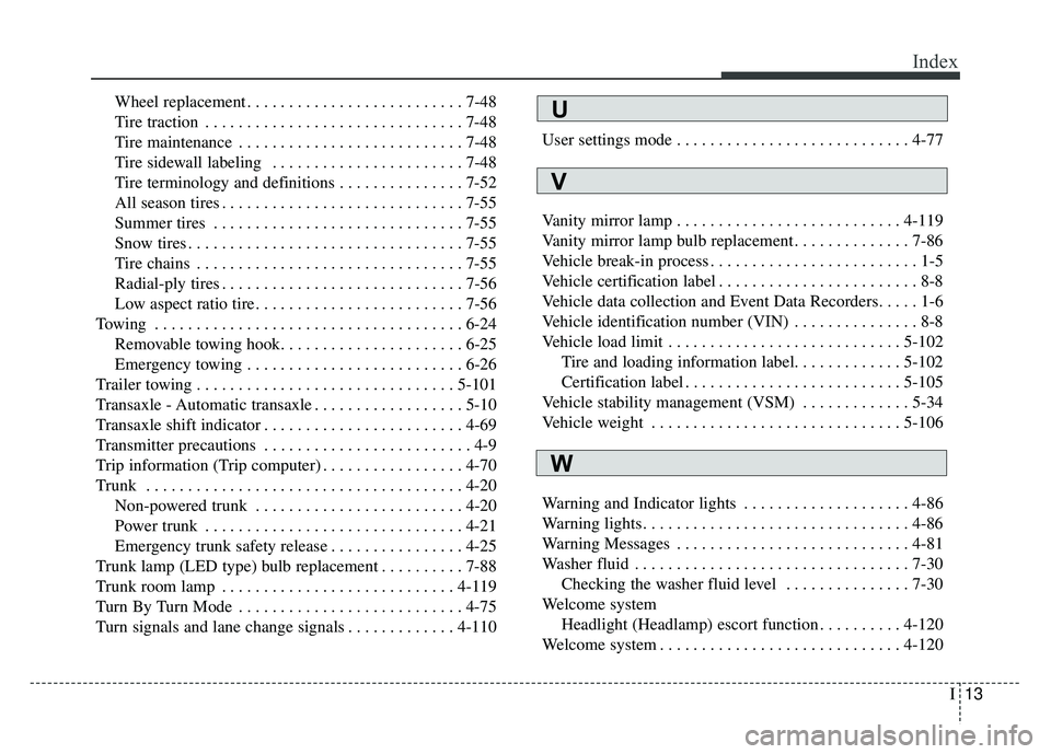 KIA CADENZA 2017 User Guide I13
Index
Wheel replacement . . . . . . . . . . . . . . . . . . . . . . . . . . 7-48
Tire traction . . . . . . . . . . . . . . . . . . . . . . . . . . . . . . . 7-48
Tire maintenance . . . . . . . . . KIA CADENZA 2017 User Guide I13
Index
Wheel replacement . . . . . . . . . . . . . . . . . . . . . . . . . . 7-48
Tire traction . . . . . . . . . . . . . . . . . . . . . . . . . . . . . . . 7-48
Tire maintenance . . . . . . . . .