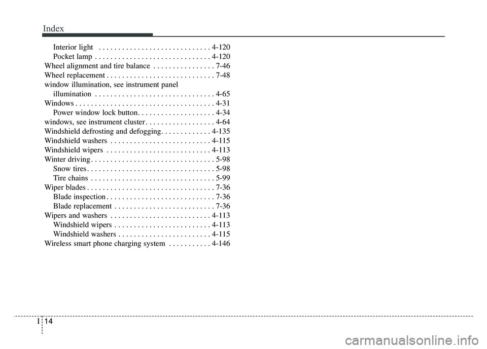 KIA CADENZA 2017 Owners Manual Index
14I
Interior light . . . . . . . . . . . . . . . . . . . . . . . . . . . . . 4-120
Pocket lamp . . . . . . . . . . . . . . . . . . . . . . . . . . . . . . 4-120
Wheel alignment and tire balance KIA CADENZA 2017 Owners Manual Index
14I
Interior light . . . . . . . . . . . . . . . . . . . . . . . . . . . . . 4-120
Pocket lamp . . . . . . . . . . . . . . . . . . . . . . . . . . . . . . 4-120
Wheel alignment and tire balance