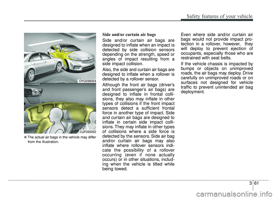 KIA CADENZA 2017  Owners Manual 361
Safety features of your vehicle
❈The actual air bags in the vehicle may differ
from the illustration.
Side and/or curtain air bags 
Side and/or curtain air bags are
designed to inflate when an i