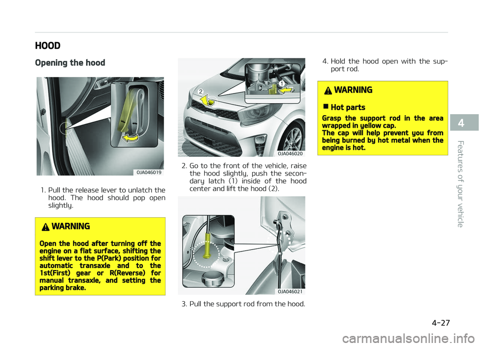 KIA PICANTO 2018 Owners Manual HOOD
Openinþ the hood
1. çull the release lever to unlatch thehood. The hood should pop open
sliþhtly.
WARNING
Open the hood aýter turninþ oýý theenþine on a ýlat surýace, shiýtinþ th KIA PICANTO 2018 Owners Manual HOOD
Openinþ the hood
1. çull the release lever to unlatch thehood. The hood should pop open
sliþhtly.
WARNING
Open the hood aýter turninþ oýý theenþine on a ýlat surýace, shiýtinþ th