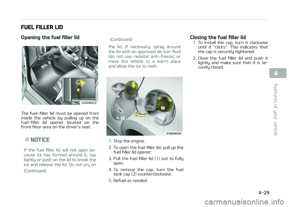 KIA PICANTO 2018  Owners Manual FUEL FILLER LID
Openinþ the ýuel ýiller lid
The  ýuel-ýiller  lid  must  be  opened  ýrom
inside  the  vehicle  by  pullinþ  up  on  the
ýuel-ýiller  lid  opener  located  on  the
ýront ýlo
