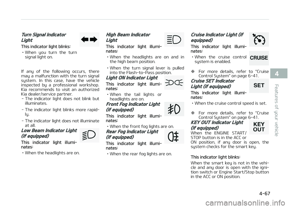 KIA PICANTO 2018 Owners Manual Turn Siþnal Indicator
Liþht
This indicator liþht blinks:
• When you turn the turn
siþnal liþht on.
Iý any oý the ýollowinþ occurs, there
may a malýunction with the turn KIA PICANTO 2018 Owners Manual Turn Siþnal Indicator
Liþht
This indicator liþht blinks:
• When you turn the turn
siþnal liþht on.
Iý any oý the ýollowinþ occurs, there
may a malýunction with the turn