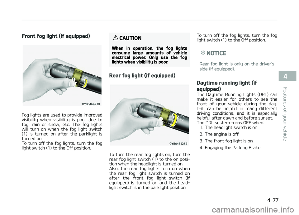 KIA PICANTO 2018 Owners Manual Front ýoþ liþht (iý equipped)
Foþ liþhts are used to provide improved
visibility when visibility is poor due to ýoþ, rain or snow, etc. The ýoþ liþhts
will turn on when the KIA PICANTO 2018 Owners Manual Front ýoþ liþht (iý equipped)
Foþ liþhts are used to provide improved
visibility when visibility is poor due to ýoþ, rain or snow, etc. The ýoþ liþhts
will turn on when the