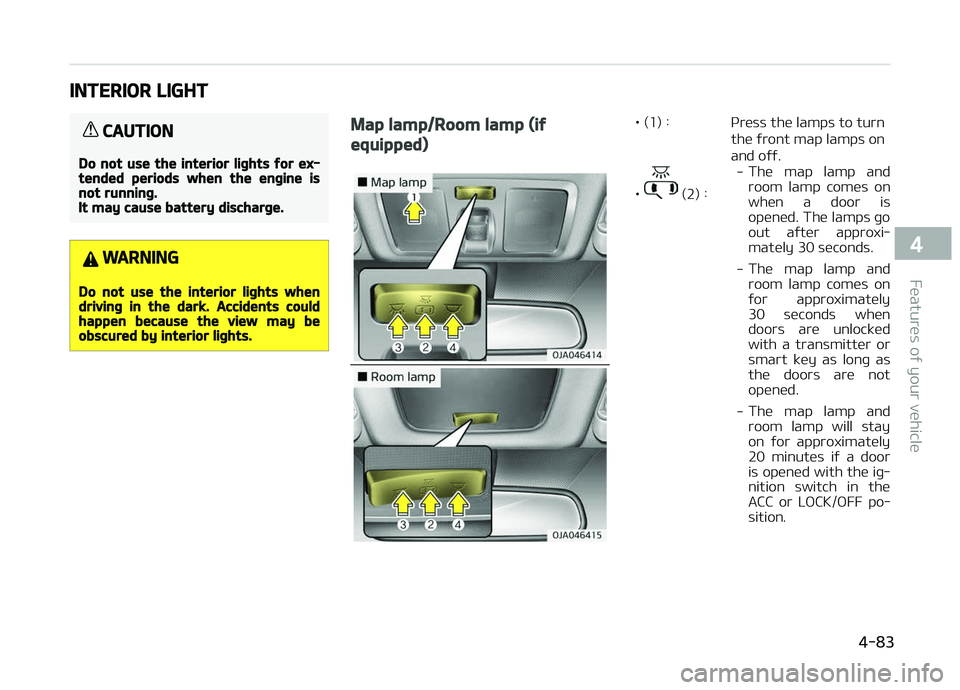 KIA PICANTO 2018 Owners Manual INTERIOR LIGHT
CAUTION
Do not use the interior liþhts ýor ex‐tended periods when the enþine isnot runninþ.It may cause battery discharþe.
WARNING
Do not use the interior liþhts whendrivinþ in KIA PICANTO 2018 Owners Manual INTERIOR LIGHT
CAUTION
Do not use the interior liþhts ýor ex‐tended periods when the enþine isnot runninþ.It may cause battery discharþe.
WARNING
Do not use the interior liþhts whendrivinþ in