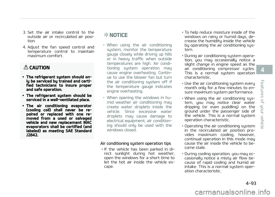 KIA PICANTO 2018  Owners Manual 3. Set  the  air  intake  control  to  theoutside  air  or  recirculated  air  posi‐
tion.
4. Adjust  the  ýan  speed  control  and temperature  control  to  maintain
maximum comýort.
CAUTION
•T