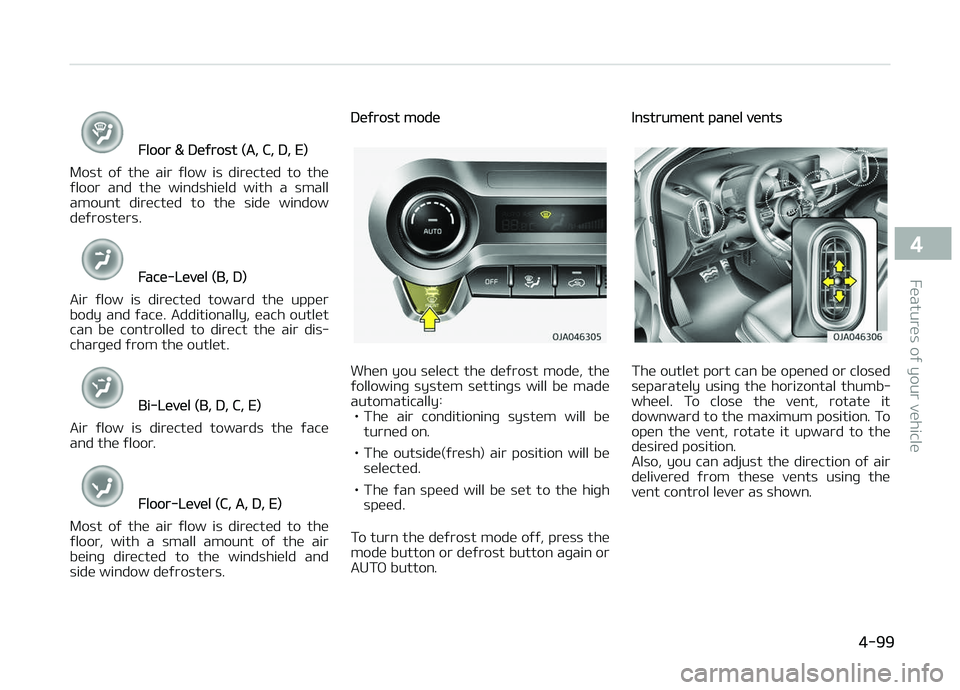 KIA PICANTO 2018  Owners Manual Floor & Deýrost (A, C, D, E)
Most  oý  the  air  ýlow  is  directed  to  the
ýloor  and  the  windshield  with  a  small amount  directed  to  the  side  window
deýrosters.
Face-Level (B, D)
Air 