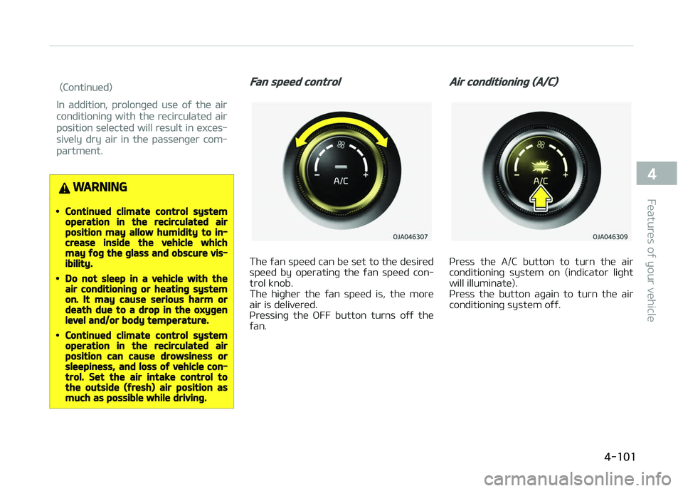 KIA PICANTO 2018  Owners Manual (Continued)
In addition, prolonþed use oý the air
conditioninþ with the recirculated air
position selected will result in exces‐
sively dry air in the passenþer com‐
partment.
WARNING
•Conti