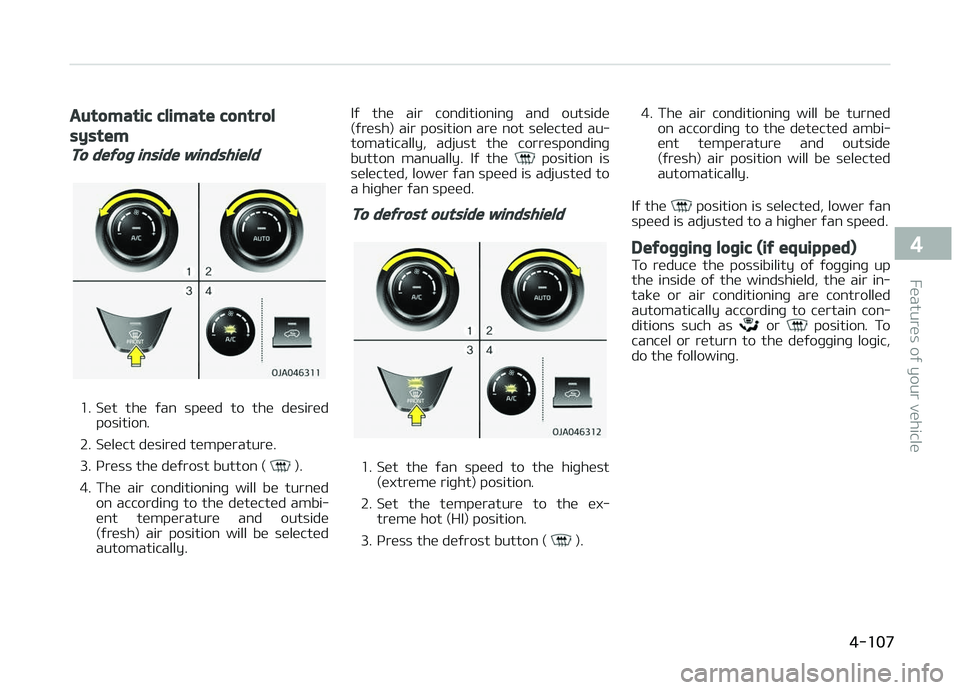 KIA PICANTO 2018 Owners Manual Automatic climate control
system
To deýoþ inside windshield
1. Set the ýan speed to the desiredposition.
2. Select desired temperature.
3. çress the deýrost button (
).
4. The air cond KIA PICANTO 2018 Owners Manual Automatic climate control
system
To deýoþ inside windshield
1. Set the ýan speed to the desiredposition.
2. Select desired temperature.
3. çress the deýrost button (
).
4. The air cond