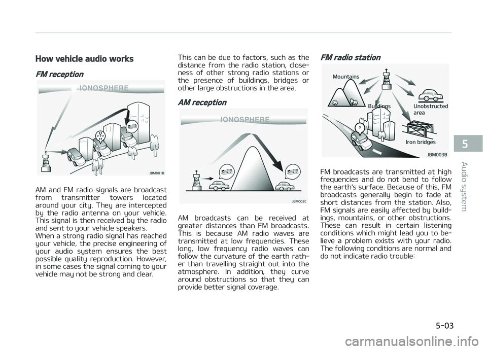 KIA PICANTO 2018 Owners Manual How vehicle audio works
FM reception
AM and FM radio siþnals are broadcast
ýrom transmitter towers located around your city. They are intercepted
by the radio antenna on your veh KIA PICANTO 2018 Owners Manual How vehicle audio works
FM reception
AM and FM radio siþnals are broadcast
ýrom transmitter towers located around your city. They are intercepted
by the radio antenna on your veh