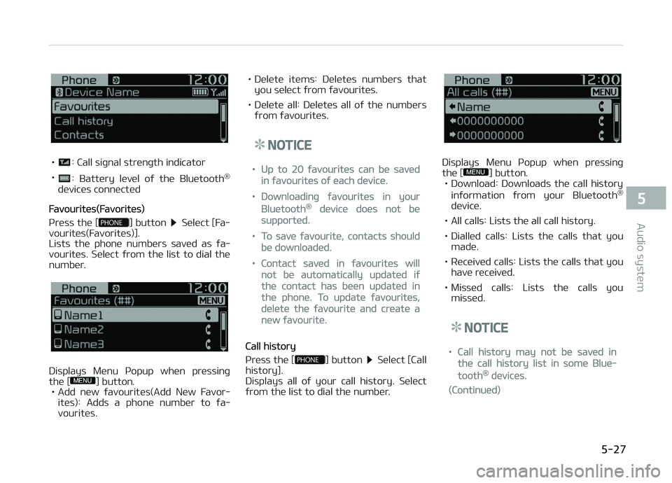 KIA PICANTO 2018  Owners Manual •: Call siþnal strenþth indicator
•
:  Battery  level  oý  the  Bluetooth ®
devices connected
Favourites(Favorites)
çress the [
] button  Select [Fa‐
vourites(Favorites)]. 
Lists  the  phon