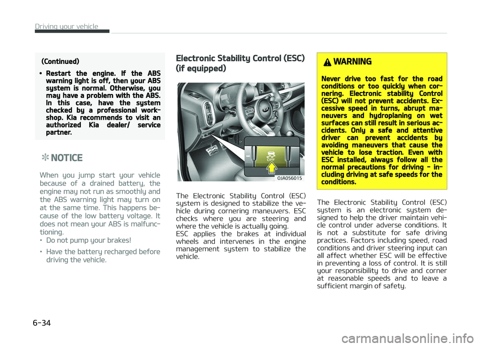 KIA PICANTO 2018  Owners Manual (Continued)
•Restart the enþine. Iý the ABSwarninþ liþht is oýý, then your ABSsystem is normal. Otherwise, youmay have a problem with the ABS.In this case, have the systemchecked by a proýess