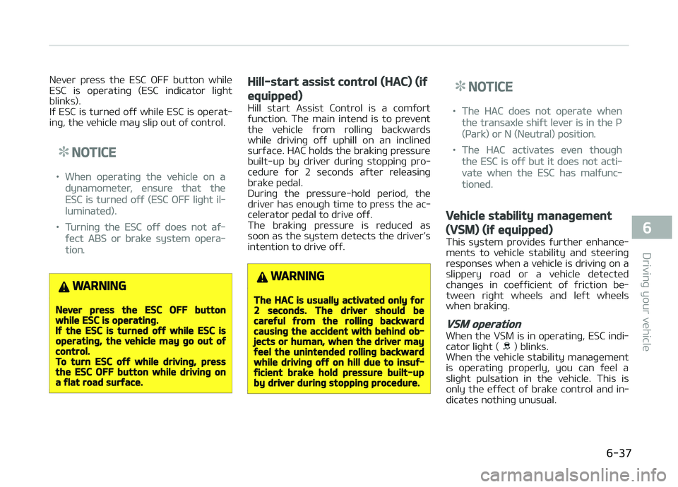 KIA PICANTO 2018  Owners Manual Never  press  the  ESC  æFF  button  while
ESC  is  operatinþ  (ESC  indicator  liþht blinks). 
Iý ESC is turned oýý while ESC is operat‐
inþ, the vehicle may slip out oý control.
NOTICE
•