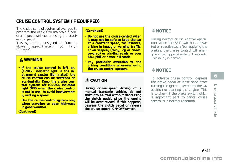 KIA PICANTO 2018  Owners Manual CRUISE CONTROL SYSTEM (IF EQUIPPED)
The cruise control system allows you to 
proþram  the  vehicle  to  maintain  a  con‐
stant speed without pressinþ the accel‐ erator pedal.
This  system  is  