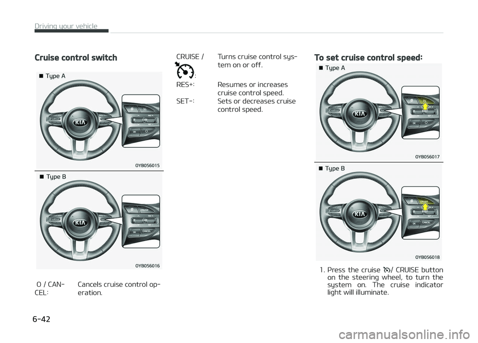 KIA PICANTO 2018  Owners Manual Cruise control switch
 æ / CAN‐ CEL:   Cancels cruise control op‐
eration.  CRUISE /
:   
Turns cruise control sys‐ tem on or oýý.
 RES+:    Resumes or increases cruise control speed.
 SET-: 