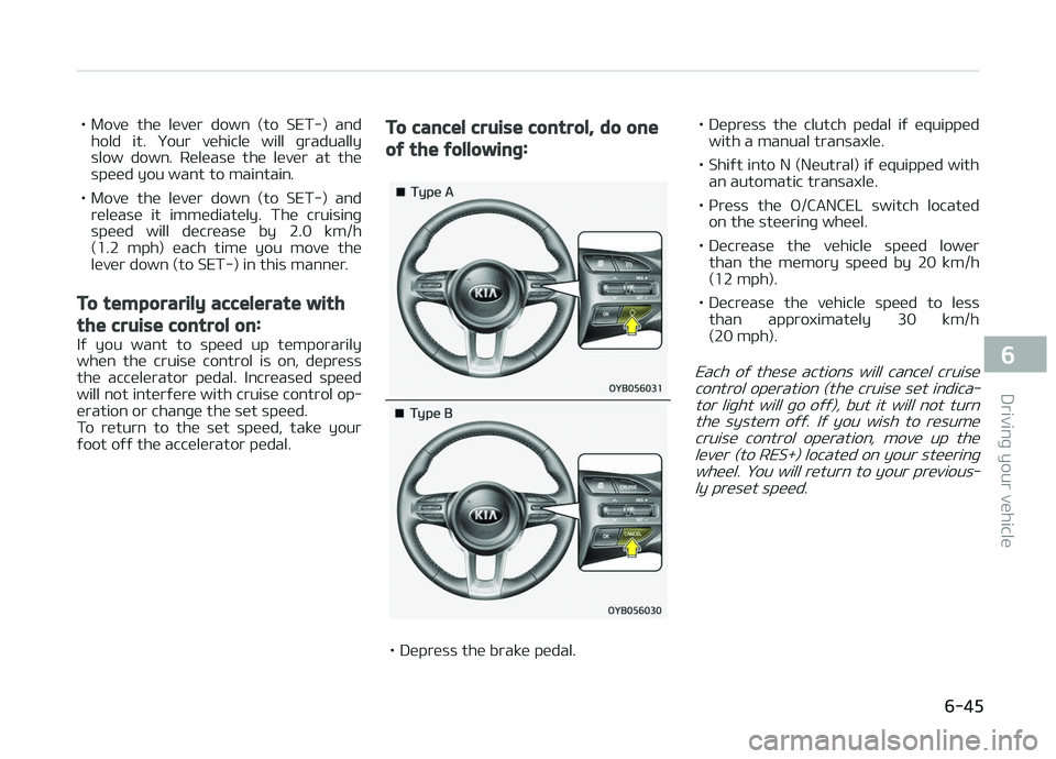 KIA PICANTO 2018  Owners Manual • Move  the  lever  down  (to  SET-)  andhold  it.  Your  vehicle  will  þradually
slow  down.  Release  the  lever  at  the speed you want to maintain.
• Move  the  lever  down  (to  SET-)  and 