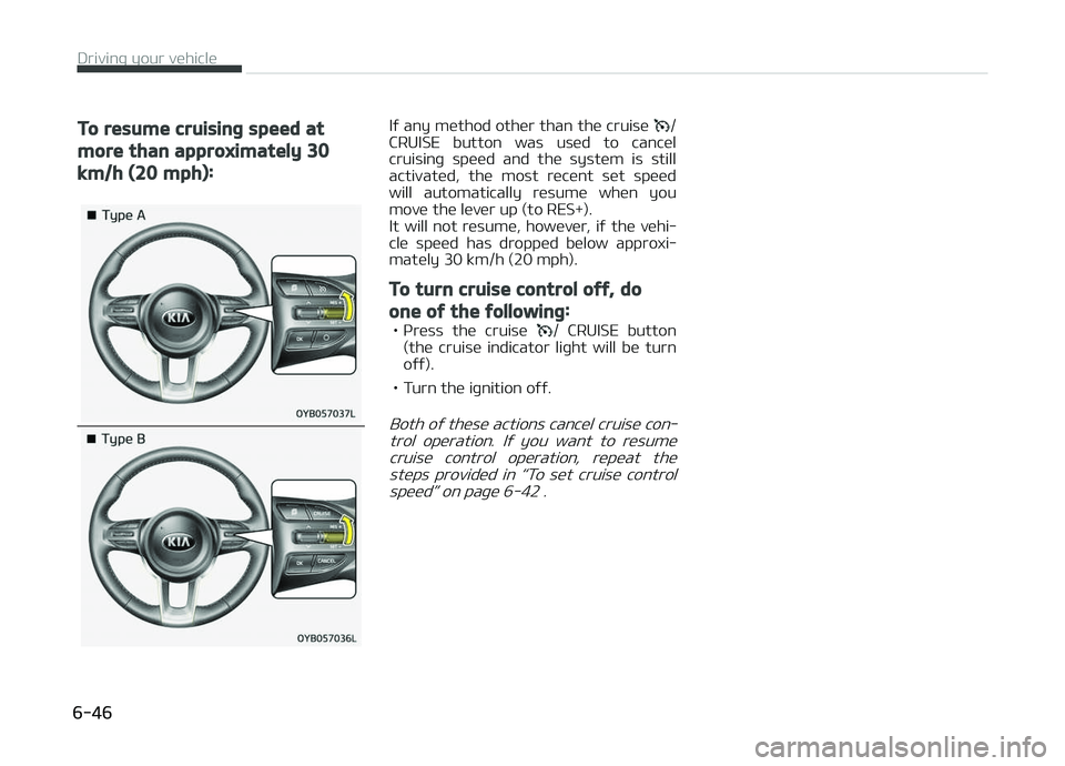 KIA PICANTO 2018  Owners Manual To resume cruisinþ speed at
more than approximately 30
km/h (20 mph):
Iý any method other than the cruise /
CRUISE  button  was  used  to  cancel
cruisinþ  speed  and  the  system  is  still
activa