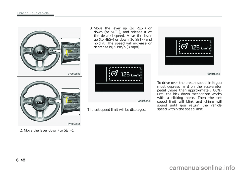 KIA PICANTO 2018  Owners Manual 2. Move the lever down (to SET-).3. Move  the  lever  up  (to  RES+)  or
down  (to  SET-),  and  release  it  at
the  desired  speed.  Move  the  lever
up (to RES+) or down (to SET-) and
hold  it.  Th