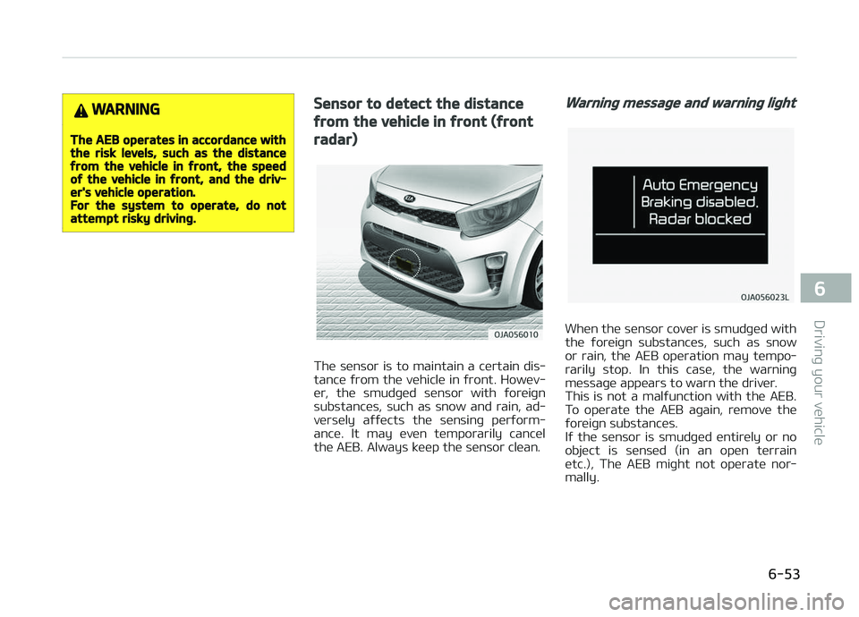 KIA PICANTO 2018  Owners Manual WARNING
The AEB operates in accordance withthe risk levels, such as the distanceýrom the vehicle in ýront, the speedoý the vehicle in ýront, and the driv‐er's vehicle operation.For the syste
