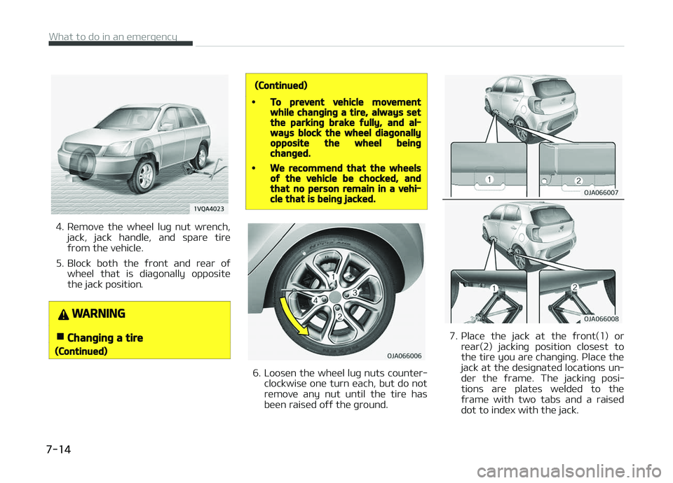 KIA PICANTO 2018  Owners Manual 4. Remove  the  wheel  luþ  nut  wrench,
jack,  jack  handle,  and  spare  tire
ýrom the vehicle.
5. Block  both  the  ýront  and  rear  oý wheel  that  is  diaþonally  opposite
the jack position