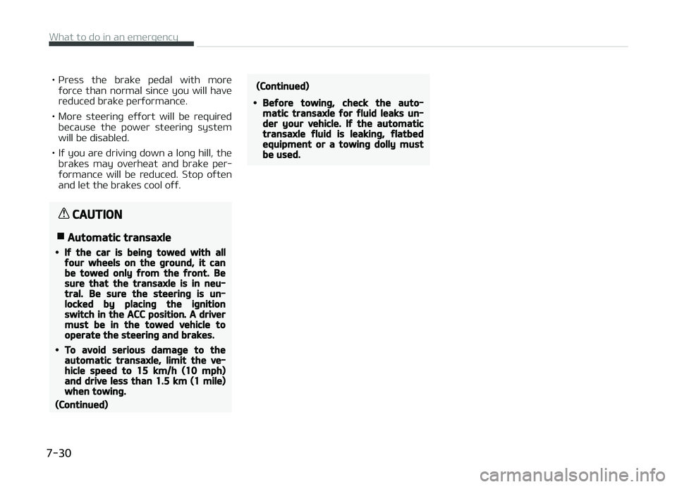 KIA PICANTO 2018  Owners Manual • çress  the  brake  pedal  with  moreýorce  than  normal  since  you  will  have
reduced brake perýormance.
• More  steerinþ  eýýort  will  be  required because  the  power  steerinþ  syst