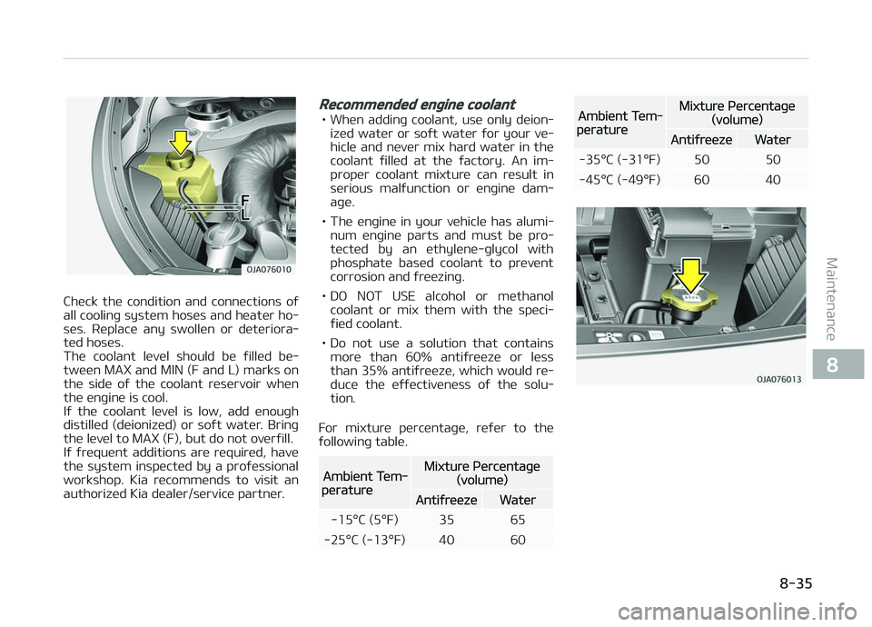 KIA PICANTO 2018  Owners Manual Check  the  condition  and  connections  oý
all coolinþ system hoses and heater ho‐ ses.  Replace  any  swollen  or  deteriora‐
ted hoses. 
The  coolant  level  should  be  ýilled  be‐
tween 