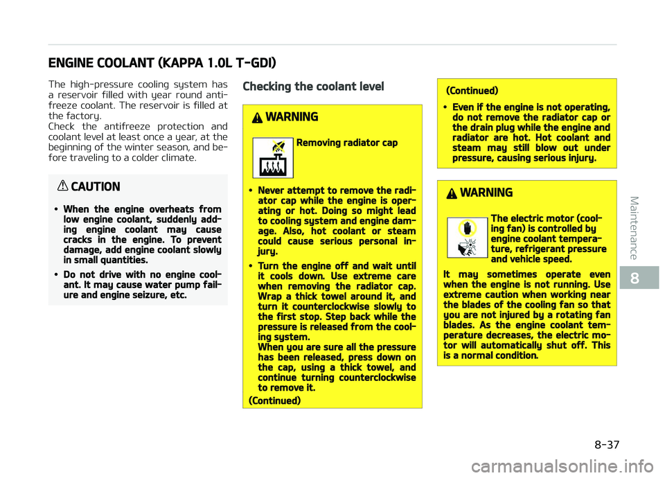 KIA PICANTO 2018  Owners Manual ENGINE COOLANT (KAPPA 1.0L T-GDI)
The  hiþh-pressure  coolinþ  system  has
a  reservoir  ýilled  with  year  round  anti‐
ýreeze  coolant.  The  reservoir  is  ýilled  at the ýactory. 
Check  