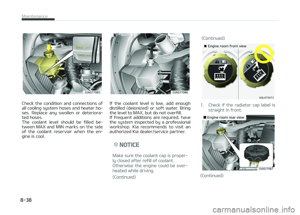 KIA PICANTO 2018  Owners Manual Check  the  condition  and  connections  oý
all coolinþ system hoses and heater ho‐ ses.  Replace  any  swollen  or  deteriora‐
ted hoses. 
The  coolant  level  should  be  ýilled  be‐
tween 