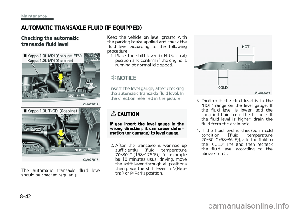 KIA PICANTO 2018  Owners Manual AUTOMATIC TRANSAXLE FLUID (IF EQUIPPED)
Checkinþ the automatic
transaxle ýluid level
The  automatic  transaxle  ýluid  level
should be checked reþularly. Keep  the  vehicle  on  level  þround  wi