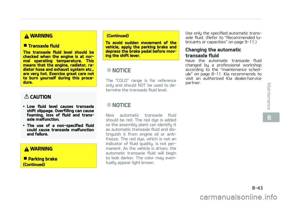 KIA PICANTO 2018  Owners Manual WARNING
nTransaxle ýluid
The transaxle ýluid level should bechecked when the enþine is at nor‐mal operatinþ temperature. Thismeans that the enþine, radiator, ra‐diator hose and exhaust system