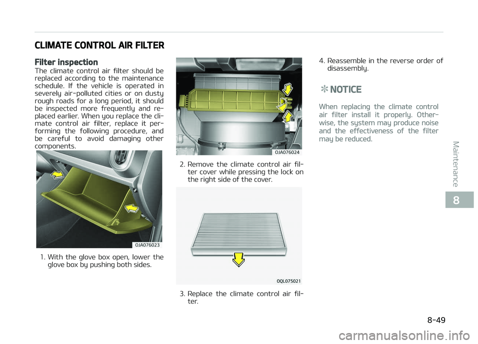 KIA PICANTO 2018  Owners Manual CLIMATE CONTROL AIR FILTER
Filter inspection
The  climate  control  air  ýilter  should  bereplaced  accordinþ  to  the  maintenance
schedule.  Iý  the  vehicle  is  operated  in
severely  air-poll