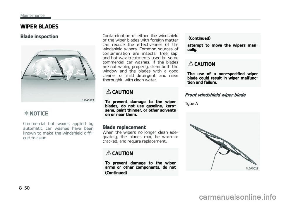KIA PICANTO 2018  Owners Manual WIPER BLADES
Blade inspection
NOTICE
Commercial hot waxes applied by
automatic car washes have been
known to make the windshield diýýi‐
cult to clean.
Contamination  oý  either  the  windshield
o
