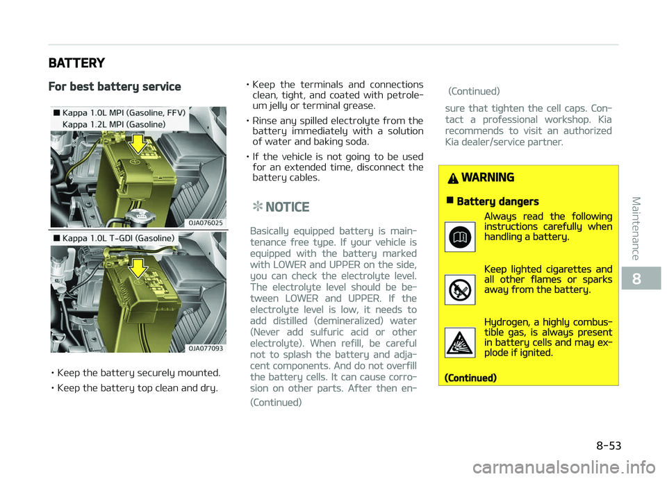 KIA PICANTO 2018  Owners Manual BATTERY
For best battery service
• Keep the battery securely mounted. 
• Keep the battery top clean and dry.• Keep  the  terminals  and  connections
clean,  tiþht,  and  coated  with  petrole
