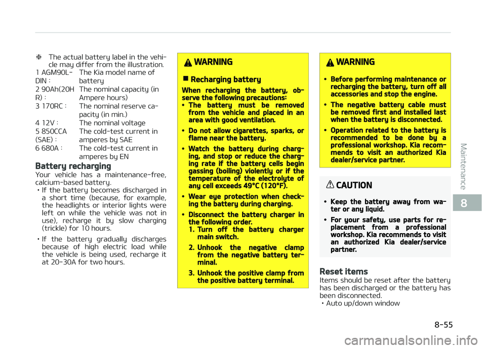 KIA PICANTO 2018  Owners Manual ❈The actual battery label in the vehi‐
cle may diýýer ýrom the illustration.
1 AGM90L- DIN :    The Kia model name oýbattery
2 90Ah(20HR) :    The nominal capacity (in
Ampere hours)
3 170RC : 