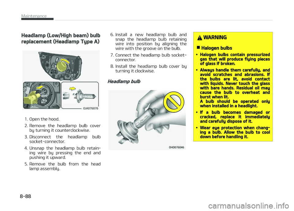 KIA PICANTO 2018  Owners Manual Headlamp (Low/Hiþh beam) bulb
replacement (Headlamp Type A)
1. æpen the hood. 
2. Remove  the  headlamp  bulb  coverby turninþ it counterclockwise.
3. Disconnect  the  headlamp  bulb socket-connect