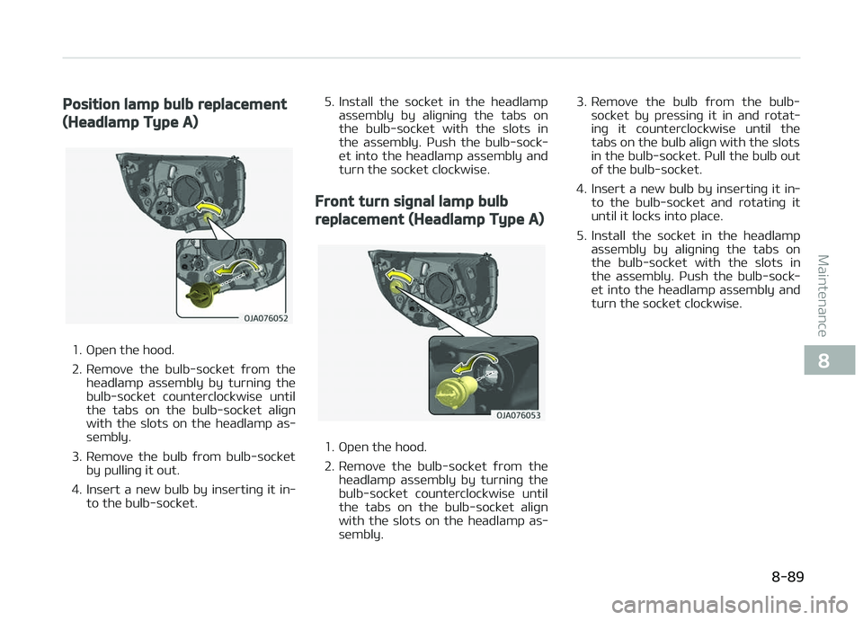 KIA PICANTO 2018  Owners Manual Position lamp bulb replacement
(Headlamp Type A)
1. æpen the hood. 
2. Remove  the  bulb-socket  ýrom  theheadlamp  assembly  by  turninþ  the
bulb-socket  counterclockwise  until
the  tabs  on  th