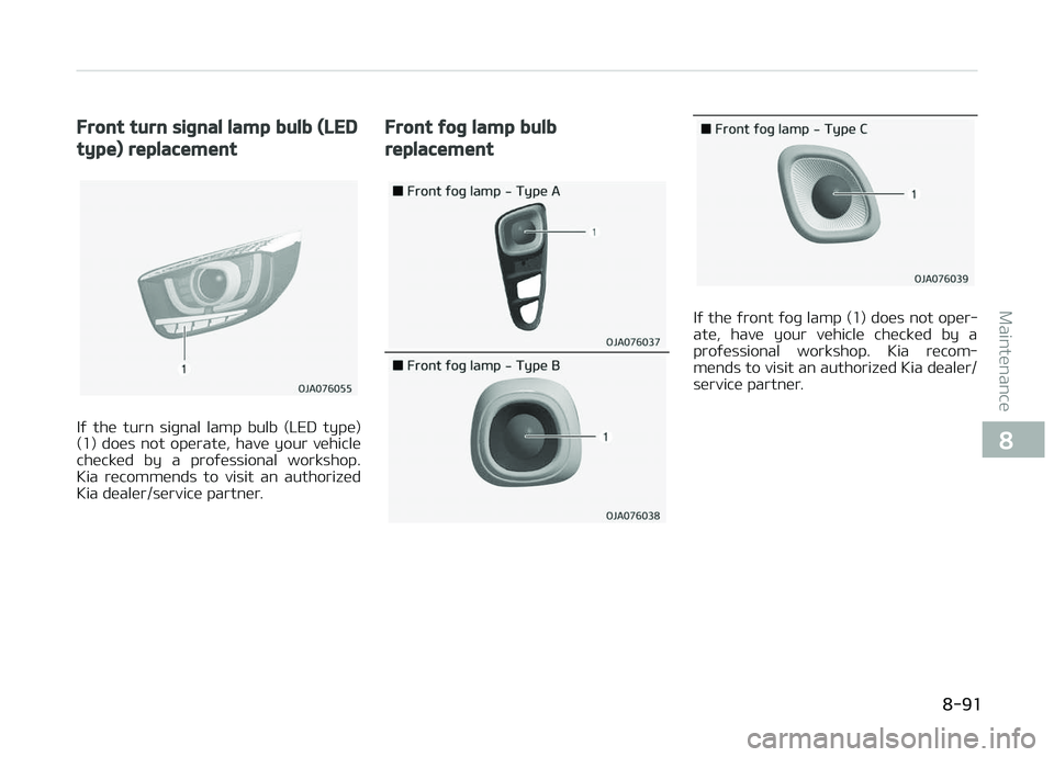 KIA PICANTO 2018  Owners Manual Front turn siþnal lamp bulb (LED
type) replacement
Iý  the  turn  siþnal  lamp  bulb  (LED  type)
(1)  does  not  operate,  have  your  vehicle checked  by  a  proýessional  workshop.
Kia  recomme
