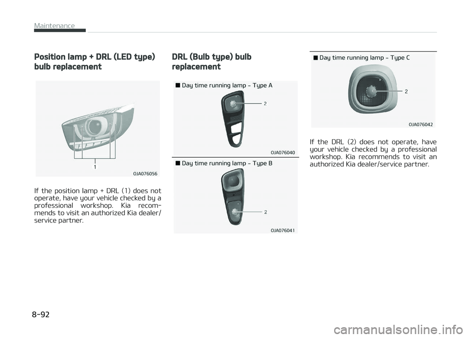 KIA PICANTO 2018  Owners Manual Position lamp + DRL (LED type)
bulb replacement
Iý  the  position  lamp  +  DRL  (1)  does  not
operate, have your vehicle checked by a proýessional  workshop.  Kia  recom‐
mends to visit an autho