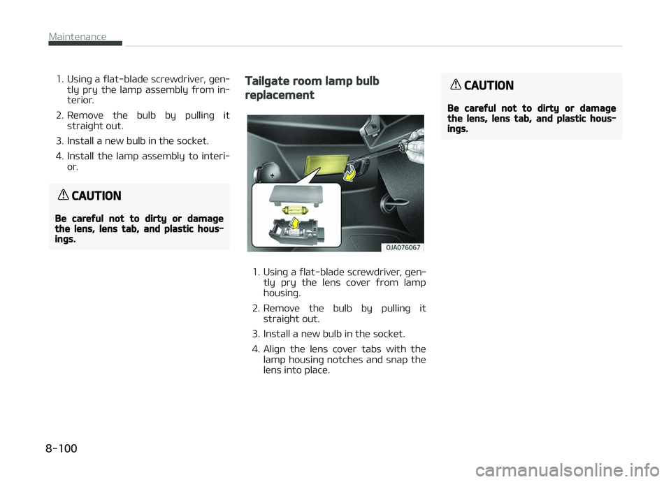KIA PICANTO 2018  Owners Manual 1. Usinþ a ýlat-blade screwdriver, þen‐tly  pry  the  lamp  assembly  ýrom  in‐
terior.
2. Remove  the  bulb  by  pullinþ  it straiþht out.
3. Install a new bulb in the socket. 
4. Install  