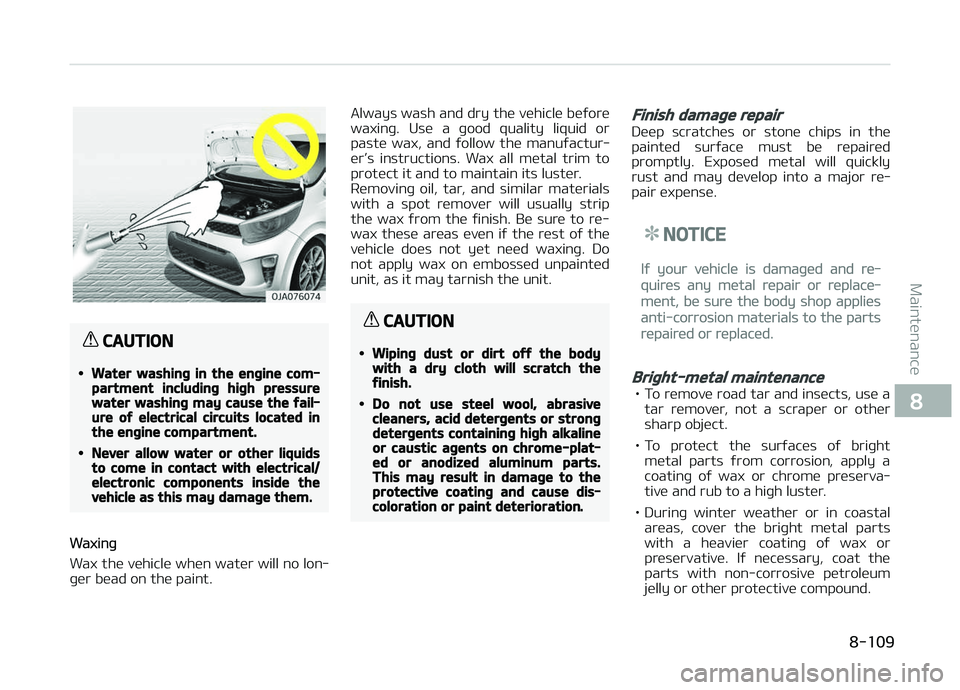 KIA PICANTO 2018  Owners Manual CAUTION
•Water washinþ in the enþine com‐partment includinþ hiþh pressurewater washinþ may cause the ýail‐ure oý electrical circuits located inthe enþine compartment.
•Never allow wate
