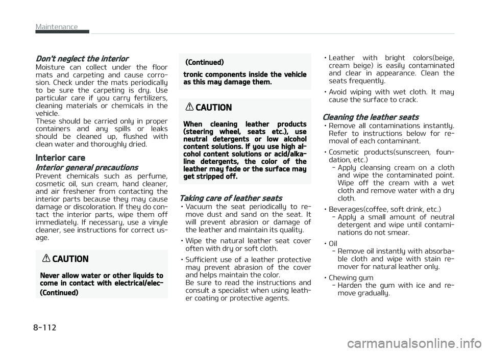 KIA PICANTO 2018  Owners Manual Don't neþlect the interior
Moisture  can  collect  under  the  ýloor
mats  and  carpetinþ  and  cause  corro‐
sion.  Check  under  the  mats  periodically to  be  sure  the  carpetinþ  is  d