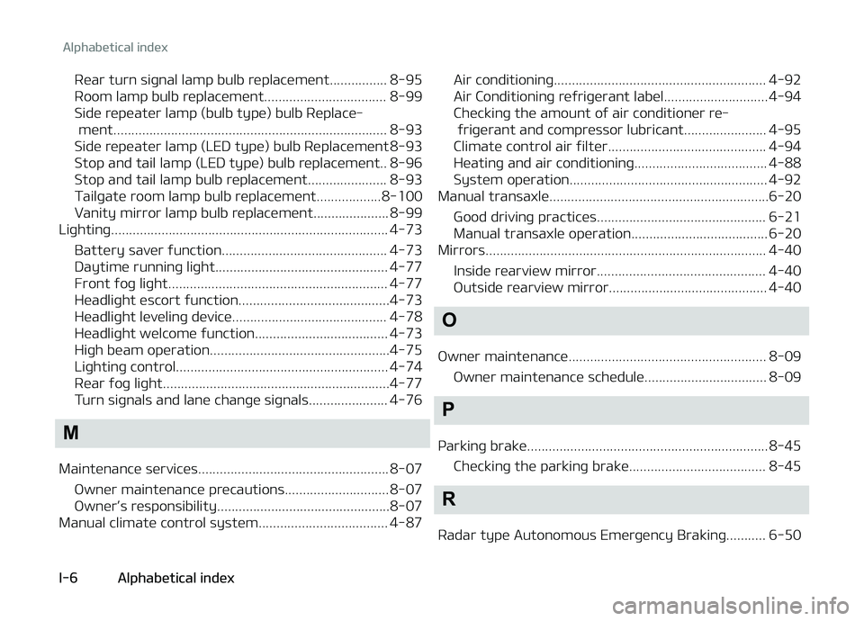 KIA PICANTO 2018 Owners Manual Rear turn siþnal lamp bulb replacement................ 8-95
Room lamp bulb replacement.................................. 8-99
Side repeater lamp (bulb type) bulb Replace‐ment...................... KIA PICANTO 2018 Owners Manual Rear turn siþnal lamp bulb replacement................ 8-95
Room lamp bulb replacement.................................. 8-99
Side repeater lamp (bulb type) bulb Replace‐ment......................