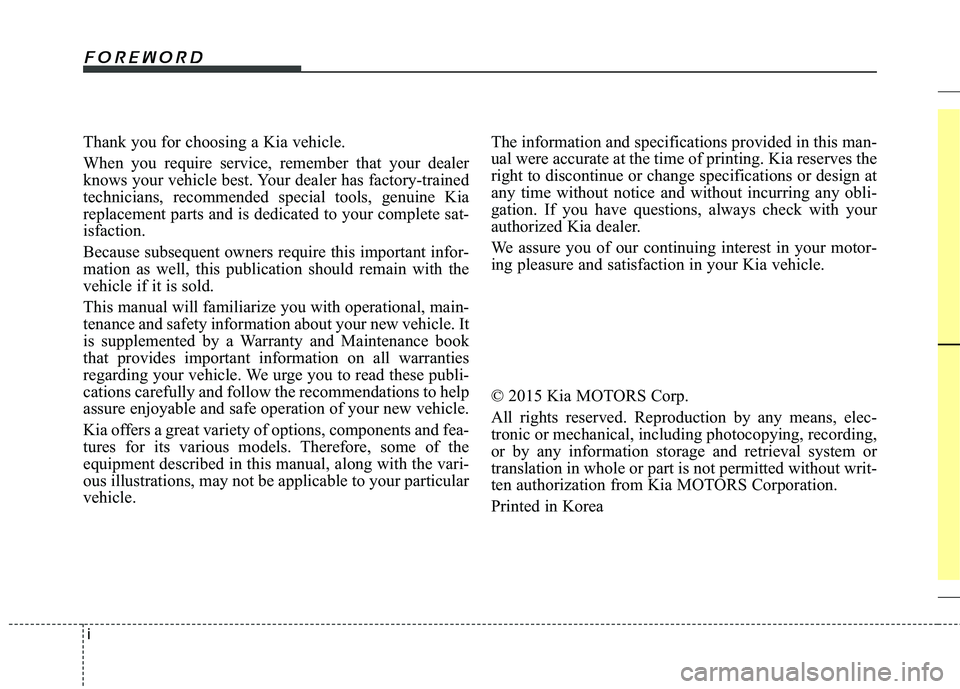 KIA PICANTO 2016 Owners Manual i
Thank you for choosing a Kia vehicle.
When you require service, remember that your dealer
knows your vehicle best. Your dealer has factory-trained
technicians, recommended special tools, genuine K KIA PICANTO 2016 Owners Manual i
Thank you for choosing a Kia vehicle.
When you require service, remember that your dealer
knows your vehicle best. Your dealer has factory-trained
technicians, recommended special tools, genuine K