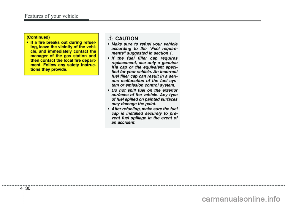 KIA PICANTO 2016  Owners Manual Features of your vehicle
30
4
(Continued) 
 If a fire breaks out during refuel-
ing, leave the vicinity of the vehi- 
cle, and immediately contact the
manager of the gas station and
then contact the l