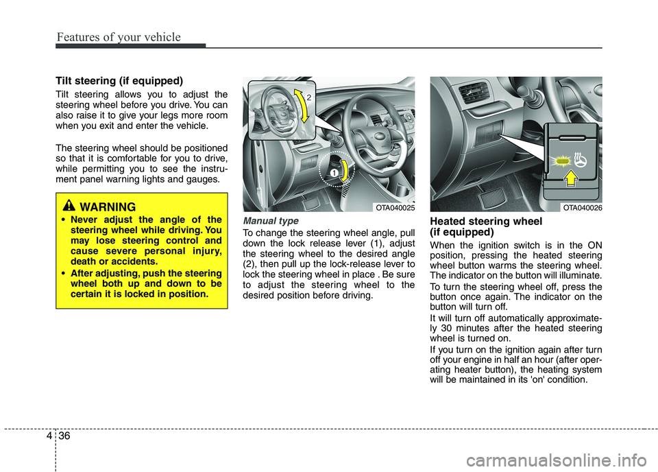 KIA PICANTO 2016  Owners Manual Features of your vehicle
36
4
Tilt steering (if equipped) 
Tilt steering allows you to adjust the 
steering wheel before you drive. You can
also raise it to give your legs more room
when you exit and 